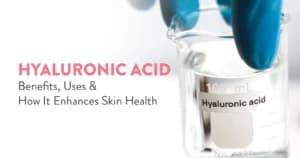 Hyaluronic Acid: Benefits, Uses, and How It Enhances Skin Health
