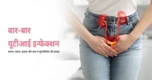 बार-बार यूटीआई इन्फेक्शन: कारण, लक्षण, इलाज और यूरोलॉजिस्ट की सलाह