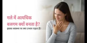 गले में अत्यधिक बलगम क्यों बनता है और इसका स्वास्थ्य पर क्या प्रभाव पड़ता है?