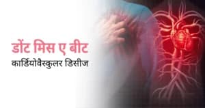 डोंट मिस ए बीट: कार्डियोवैस्कुलर डिजीज के लक्षण, शुरुआती पहचान और सही समय पर इलाज