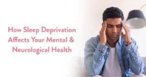 How Sleep Deprivation Affects Your Mental and Neurological Health